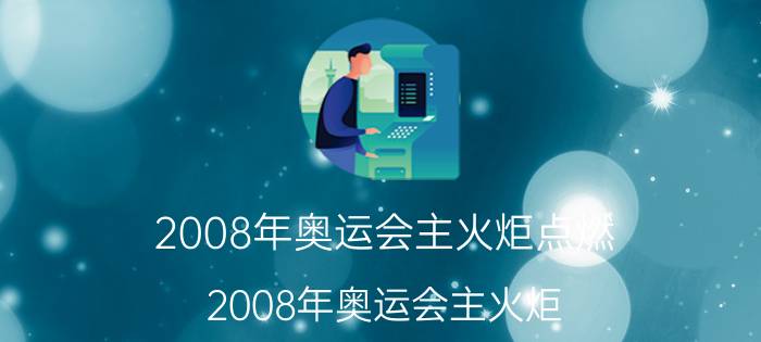 2008年奥运会主火炬点燃（2008年奥运会主火炬）