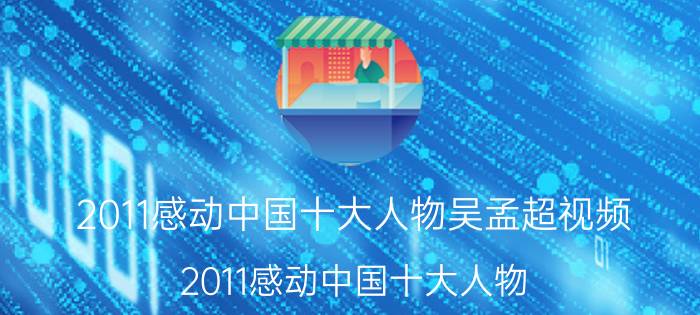 2011感动中国十大人物吴孟超视频（2011感动中国十大人物）