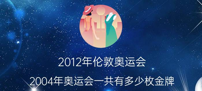 2012年伦敦奥运会（2004年奥运会一共有多少枚金牌）