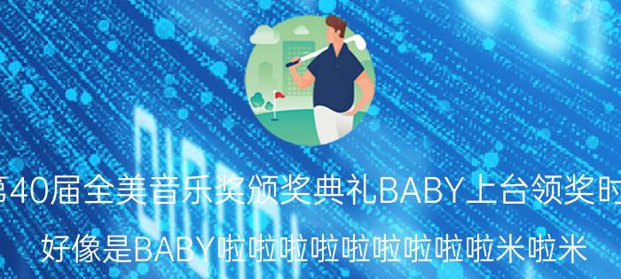 2012年第40届全美音乐奖颁奖典礼BABY上台领奖时有段插曲（好像是BABY啦啦啦啦啦啦啦啦啦米啦米）