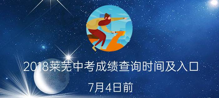 2018莱芜中考成绩查询时间及入口：7月4日前