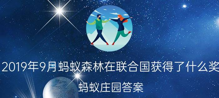 2019年9月蚂蚁森林在联合国获得了什么奖？蚂蚁庄园答案