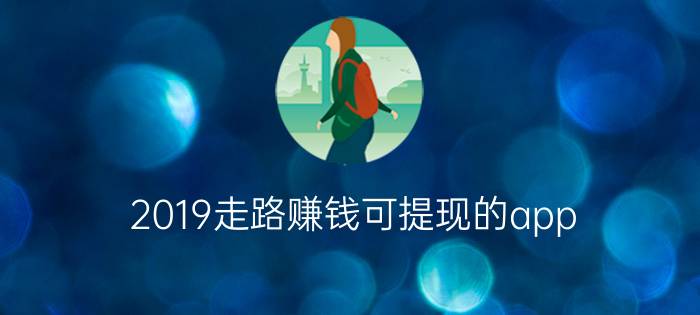 2019走路赚钱可提现的app