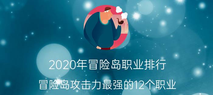 2020年冒险岛职业排行（冒险岛攻击力最强的12个职业）