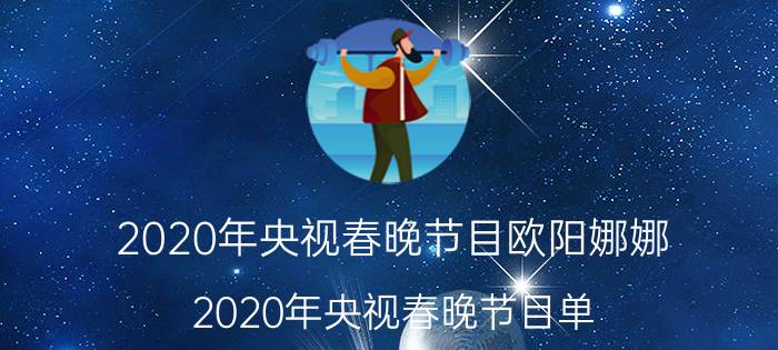 2020年央视春晚节目欧阳娜娜（2020年央视春晚节目单）