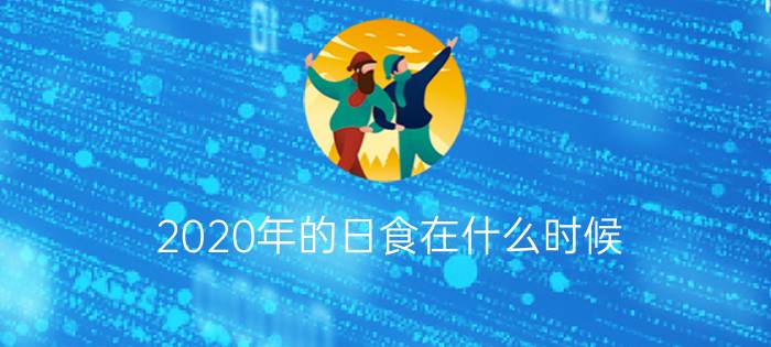 2020年的日食在什么时候?（2020年哪天有日食简介介绍）