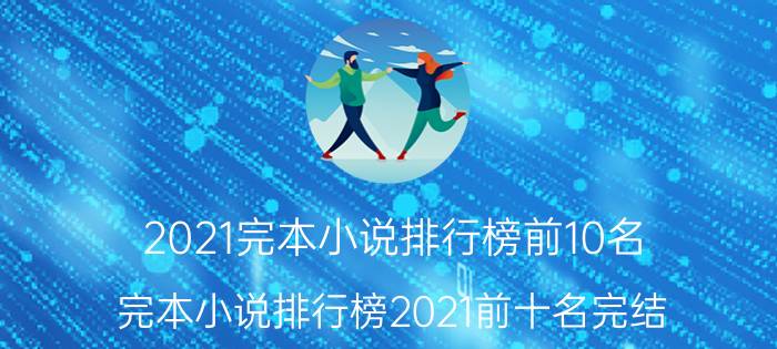 2021完本小说排行榜前10名（完本小说排行榜2021前十名完结）