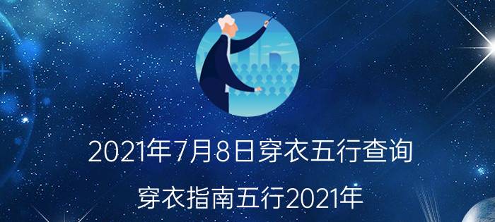 2021年7月8日穿衣五行查询(穿衣指南五行2021年)