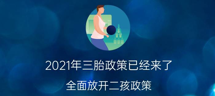 2021年三胎政策已经来了（全面放开二孩政策）