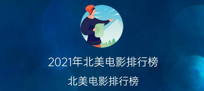 2021年北美电影排行榜（北美电影排行榜）