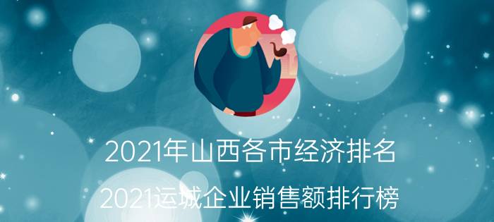 2021年山西各市经济排名(2021运城企业销售额排行榜)