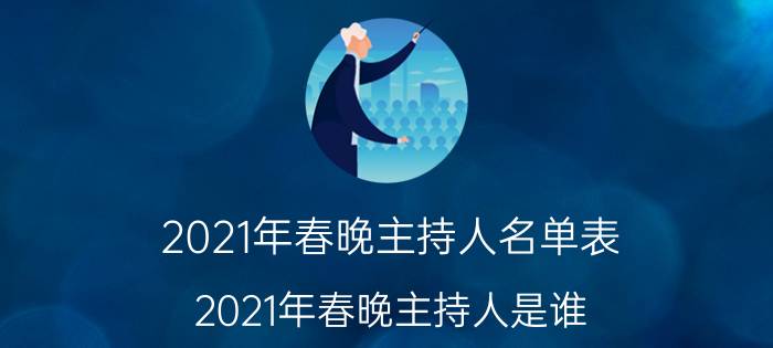 2021年春晚主持人名单表（2021年春晚主持人是谁）