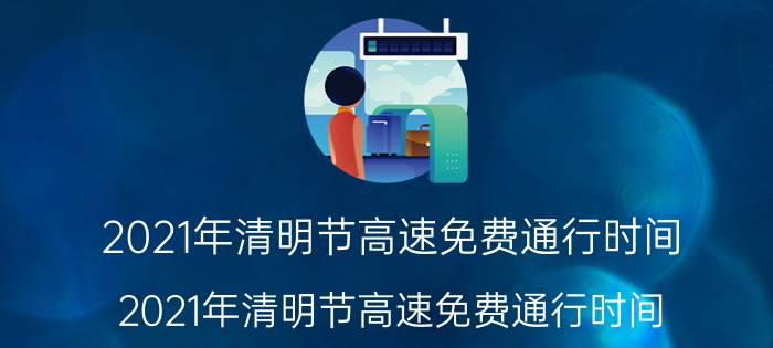 2021年清明节高速免费通行时间（2021年清明节高速免费通行时间）