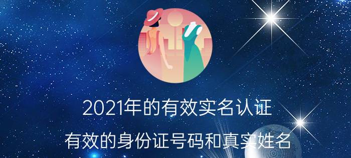 2021年的有效实名认证(有效的身份证号码和真实姓名)