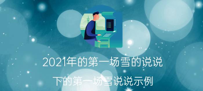 2021年的第一场雪的说说（下的第一场雪说说示例）