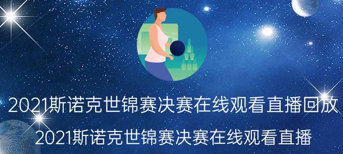 2021斯诺克世锦赛决赛在线观看直播回放（2021斯诺克世锦赛决赛在线观看直播）