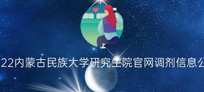 2022内蒙古民族大学研究生院官网调剂信息公告