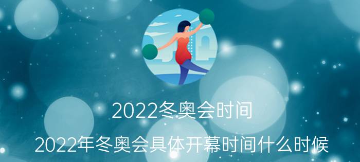 2022冬奥会时间（2022年冬奥会具体开幕时间什么时候）