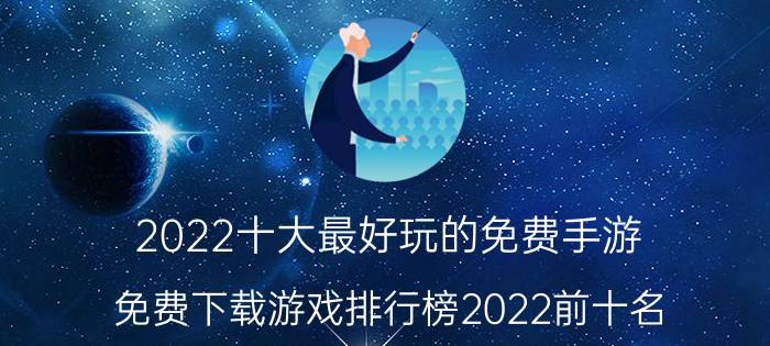 2022十大最好玩的免费手游（免费下载游戏排行榜2022前十名）