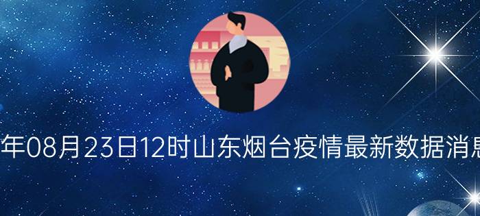 2022年08月23日12时山东烟台疫情最新数据消息速报