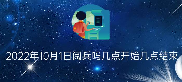 2022年10月1日阅兵吗几点开始几点结束