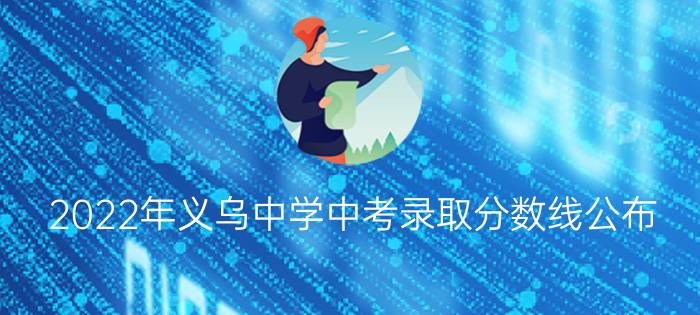 2022年义乌中学中考录取分数线公布