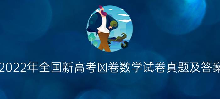 2022年全国新高考Ⅰ卷数学试卷真题及答案