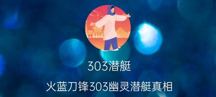 303潜艇（火蓝刀锋303幽灵潜艇真相）