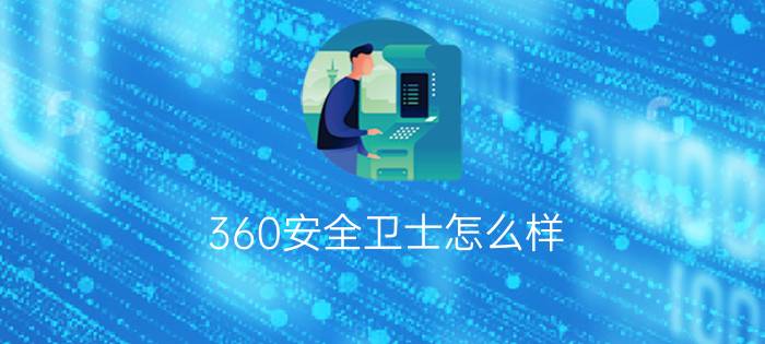 360安全卫士怎么样