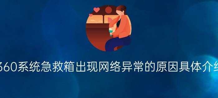 360系统急救箱出现网络异常的原因具体介绍