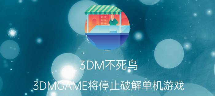 3DM不死鸟：3DMGAME将停止破解单机游戏