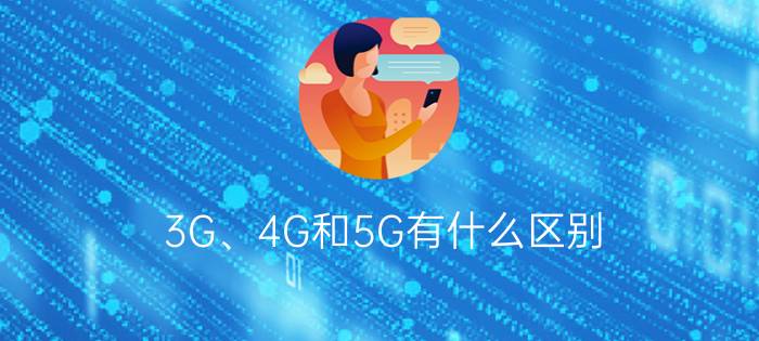 3G、4G和5G有什么区别