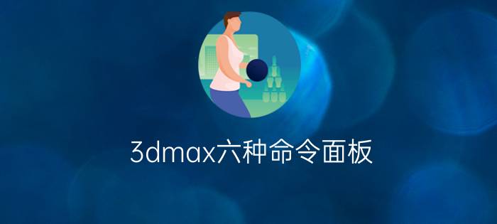 3dmax六种命令面板