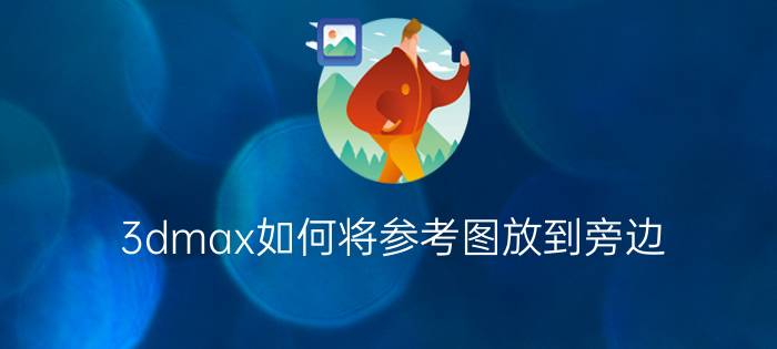 3dmax如何将参考图放到旁边