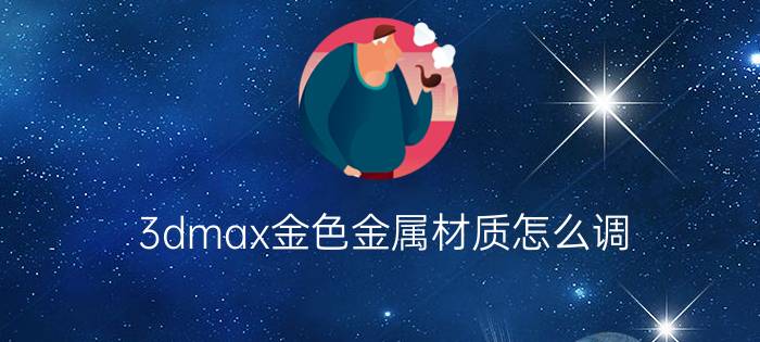 3dmax金色金属材质怎么调