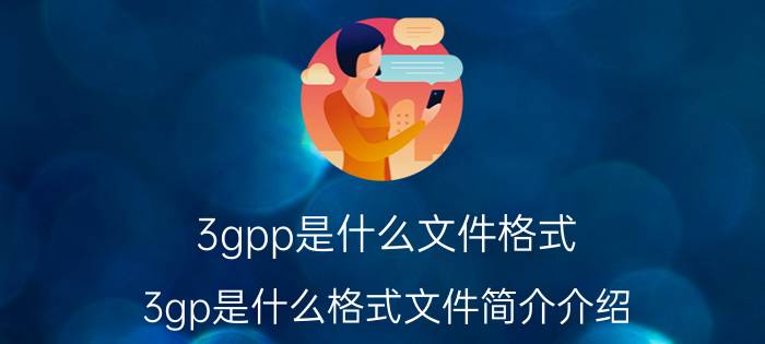 3gpp是什么文件格式（3gp是什么格式文件简介介绍）