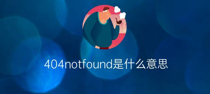 404notfound是什么意思?404notfound怎么解决