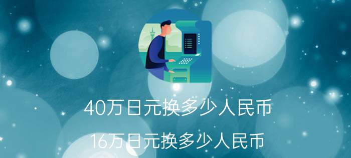 40万日元换多少人民币（16万日元换多少人民币）