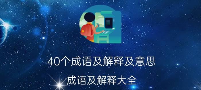 40个成语及解释及意思（成语及解释大全）