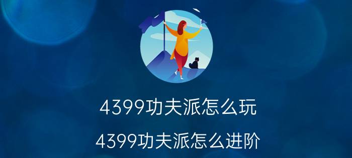 4399功夫派怎么玩（4399功夫派怎么进阶）