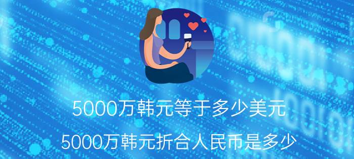 5000万韩元等于多少美元（5000万韩元折合人民币是多少）