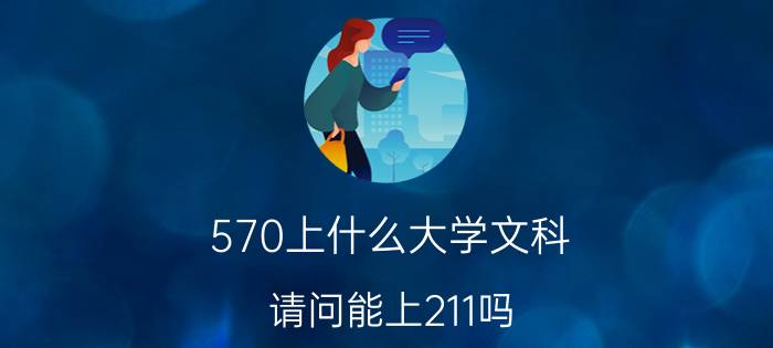 570上什么大学文科,请问能上211吗