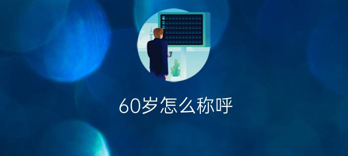 60岁怎么称呼