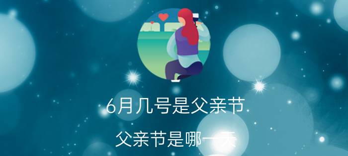 6月几号是父亲节(父亲节是哪一天)