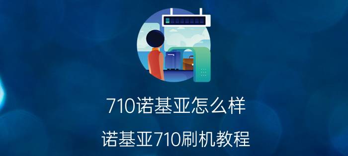 710诺基亚怎么样？诺基亚710刷机教程