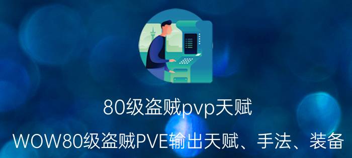 80级盗贼pvp天赋（WOW80级盗贼PVE输出天赋、手法、装备,请详细说明一下追加高分）