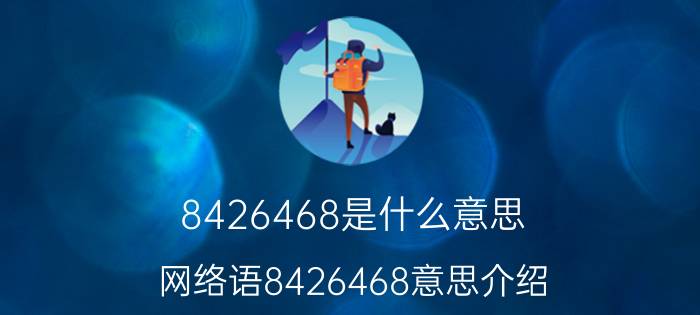 8426468是什么意思（网络语8426468意思介绍）