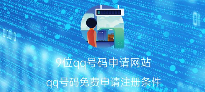 9位qq号码申请网站（qq号码免费申请注册条件）