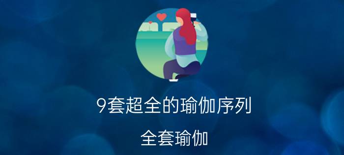 9套超全的瑜伽序列（全套瑜伽）