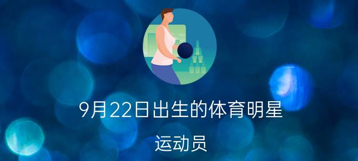 9月22日出生的体育明星（运动员）